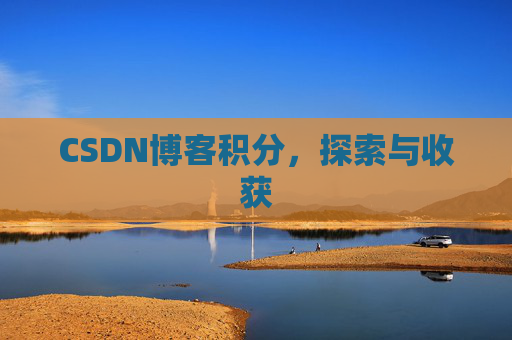 CSDN博客积分,探索与收获 CSDN博客积分,探索与收获